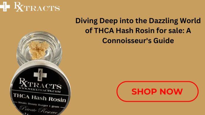 Diving Deep into the Dazzling World of THCA Hash Rosin for sale A Connoisseur's Guide
