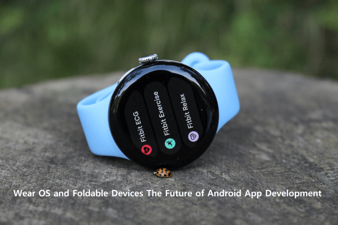 Wear OS and Foldable Devices The Future of Android App Development