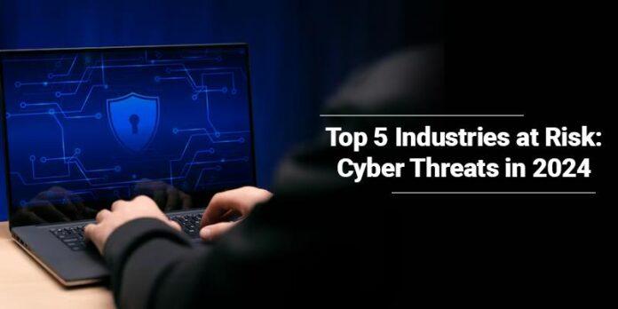 Top 5 Industries at Risk Cyber Threats in 2024