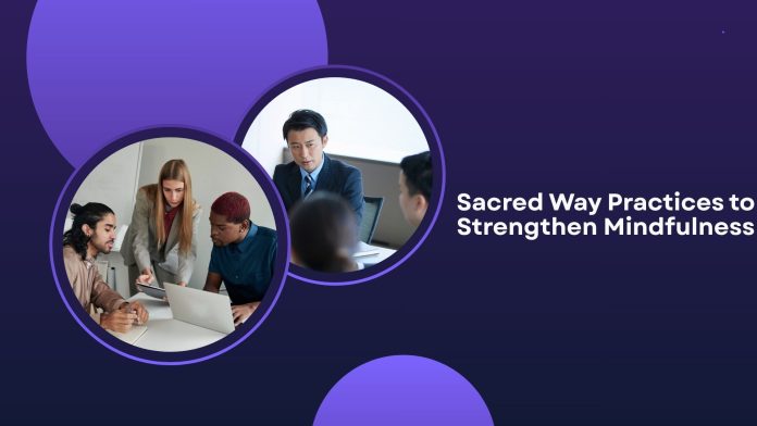 Sacred Way Practices to Strengthen Mindfulness